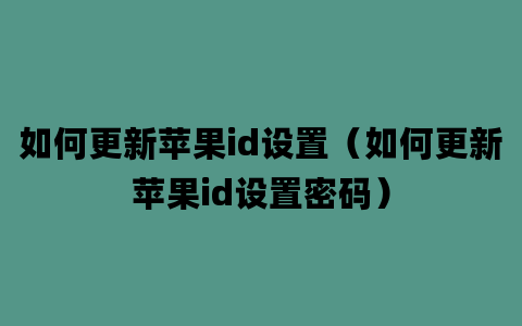 如何更新苹果id设置（如何更新苹果id设置密码）