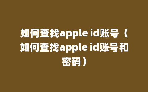 如何查找apple id账号（如何查找apple id账号和密码）