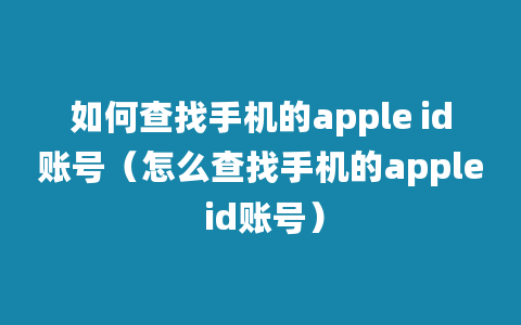 如何查找手机的apple id账号（怎么查找手机的apple id账号）