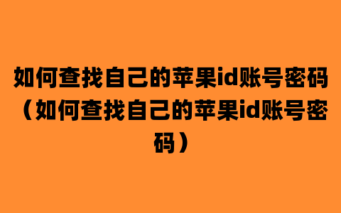 如何查找自己的苹果id账号密码（如何查找自己的苹果id账号密码）