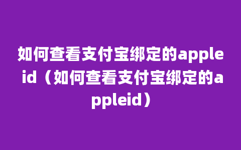 如何查看支付宝绑定的apple id（如何查看支付宝绑定的appleid）