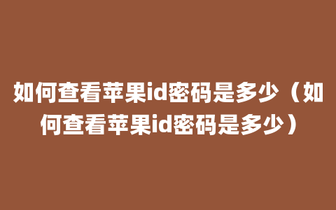 如何查看苹果id密码是多少（如何查看苹果id密码是多少）