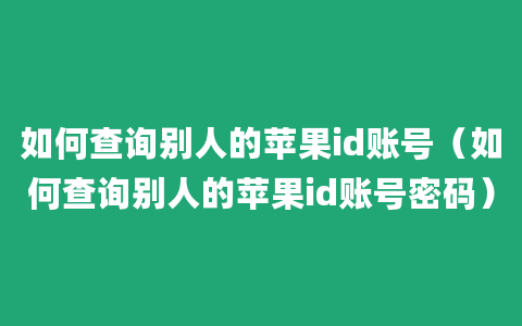 如何查询别人的苹果id账号（如何查询别人的苹果id账号密码）