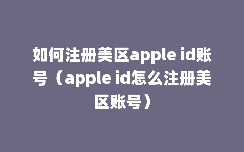 如何注册美区apple id账号（apple id怎么注册美区账号）