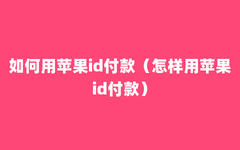 如何用苹果id付款（怎样用苹果id付款）