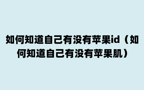 如何知道自己有没有苹果id（如何知道自己有没有苹果肌）