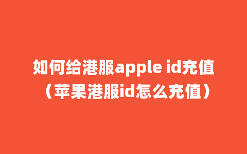 如何给港服apple id充值（苹果港服id怎么充值）