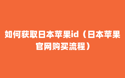 如何获取日本苹果id（日本苹果官网购买流程）