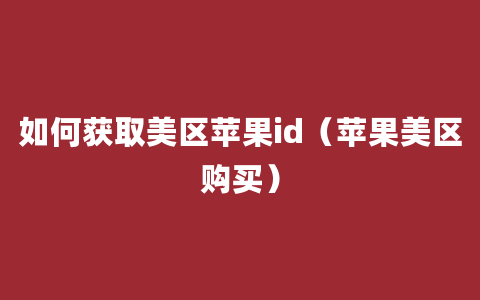 如何获取美区苹果id（苹果美区购买）