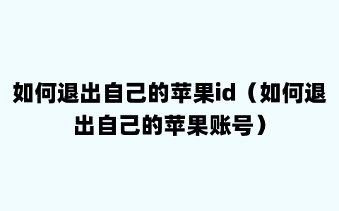 如何退出自己的苹果id（如何退出自己的苹果账号）