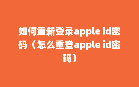 如何重新登录apple id密码（怎么重登apple id密码）