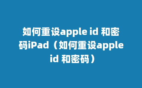 如何重设apple id 和密码iPad（如何重设apple id 和密码）