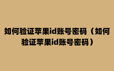 如何验证苹果id账号密码（如何验证苹果id账号密码）