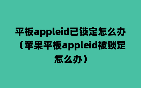 平板appleid已锁定怎么办（苹果平板appleid被锁定怎么办）