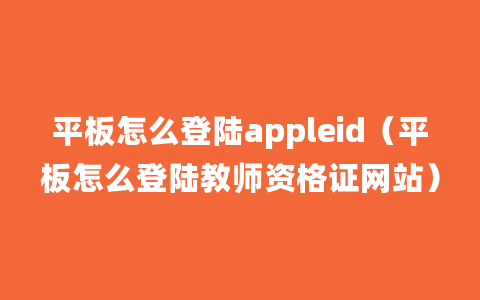 平板怎么登陆appleid（平板怎么登陆教师资格证网站）