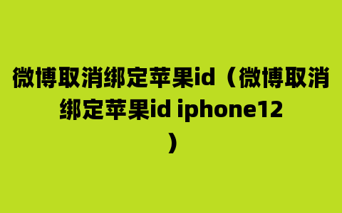 微博取消绑定苹果id（微博取消绑定苹果id iphone12）