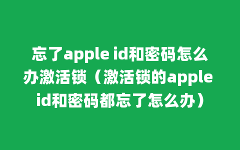 忘了apple id和密码怎么办激活锁（激活锁的apple id和密码都忘了怎么办）