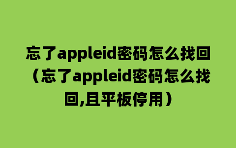 忘了appleid密码怎么找回（忘了appleid密码怎么找回,且平板停用）