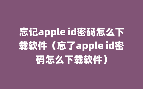 忘记apple id密码怎么下载软件（忘了apple id密码怎么下载软件）