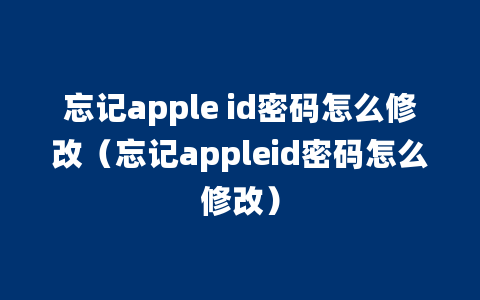 忘记apple id密码怎么修改（忘记appleid密码怎么修改）