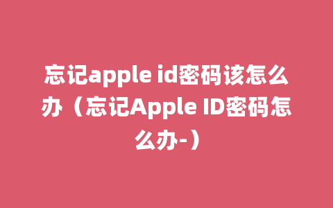 忘记apple id密码该怎么办（忘记Apple ID密码怎么办-）