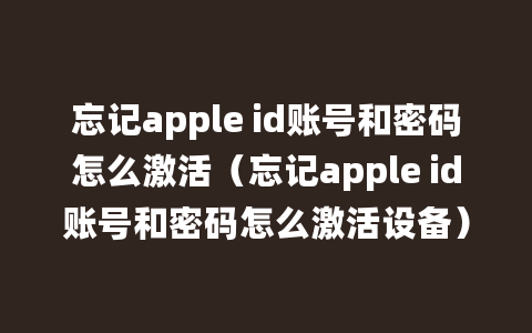 忘记apple id账号和密码怎么激活（忘记apple id账号和密码怎么激活设备）