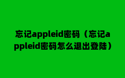 忘记appleid密码（忘记appleid密码怎么退出登陆）