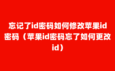 忘记了id密码如何修改苹果id密码（苹果id密码忘了如何更改id）