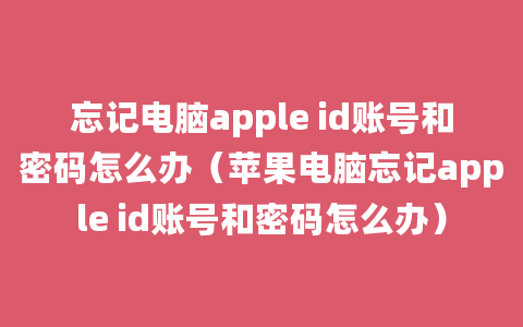 忘记电脑apple id账号和密码怎么办（苹果电脑忘记apple id账号和密码怎么办）