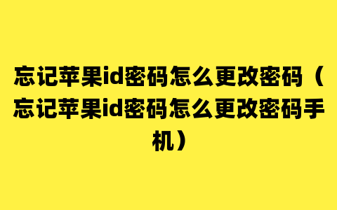 忘记苹果id密码怎么更改密码（忘记苹果id密码怎么更改密码手机）