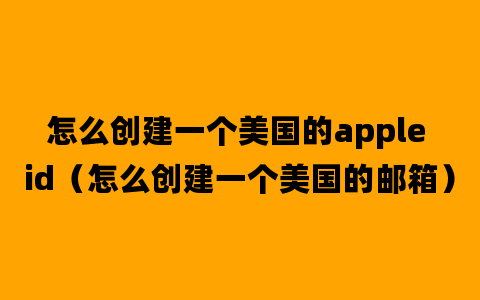 怎么创建一个美国的apple id（怎么创建一个美国的邮箱）