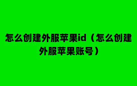 怎么创建外服苹果id（怎么创建外服苹果账号）