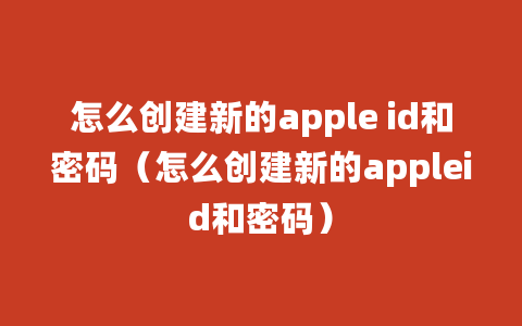 怎么创建新的apple id和密码（怎么创建新的appleid和密码）