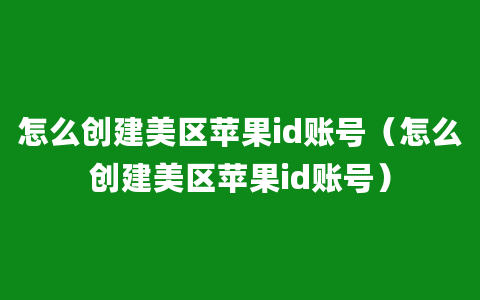 怎么创建美区苹果id账号（怎么创建美区苹果id账号）