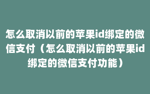 怎么取消以前的苹果id绑定的微信支付（怎么取消以前的苹果id绑定的微信支付功能）