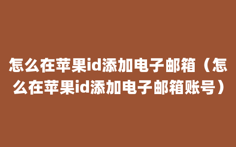 怎么在苹果id添加电子邮箱（怎么在苹果id添加电子邮箱账号）