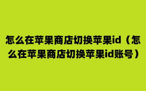 怎么在苹果商店切换苹果id（怎么在苹果商店切换苹果id账号）