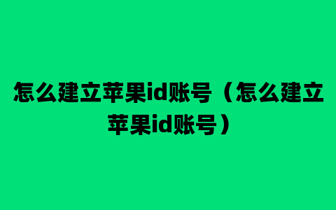 怎么建立苹果id账号（怎么建立苹果id账号）