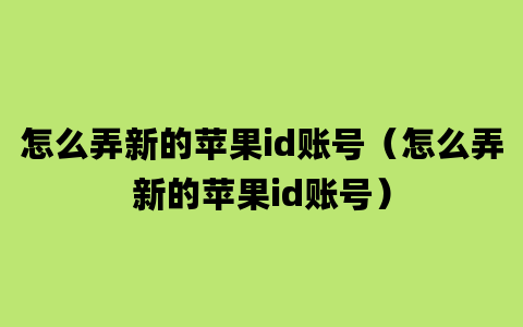 怎么弄新的苹果id账号（怎么弄新的苹果id账号）