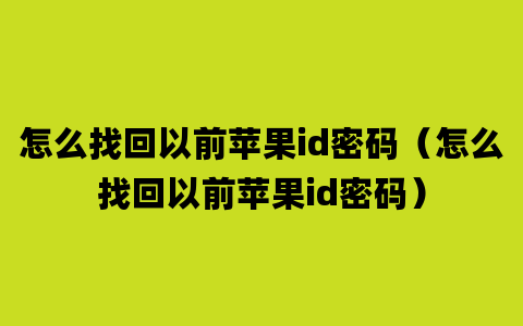 怎么找回以前苹果id密码（怎么找回以前苹果id密码）