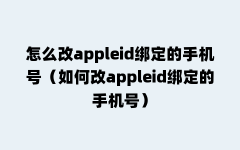 怎么改appleid绑定的手机号（如何改appleid绑定的手机号）