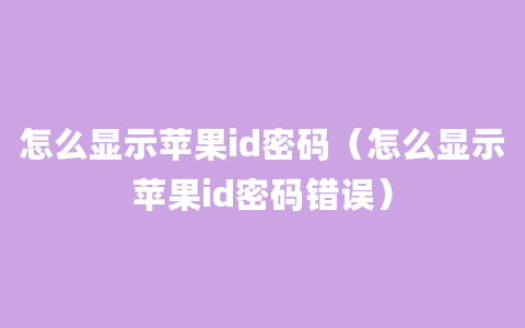 怎么显示苹果id密码（怎么显示苹果id密码错误）