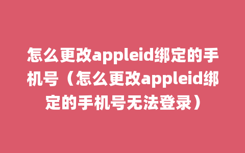 怎么更改appleid绑定的手机号（怎么更改appleid绑定的手机号无法登录）