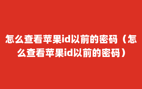 怎么查看苹果id以前的密码（怎么查看苹果id以前的密码）