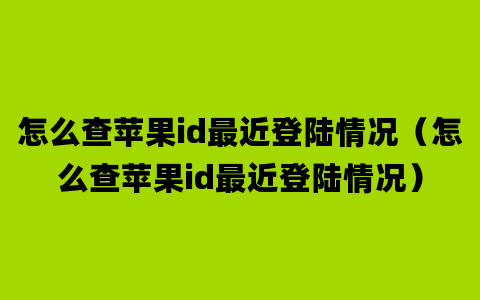 怎么查苹果id最近登陆情况（怎么查苹果id最近登陆情况）