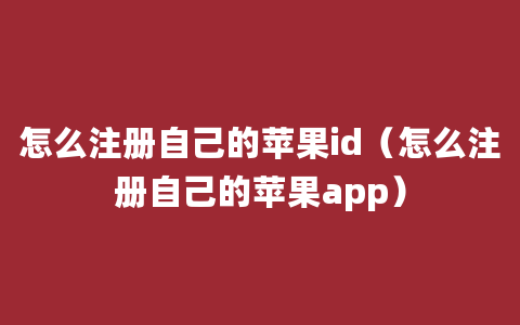 怎么注册自己的苹果id（怎么注册自己的苹果app）