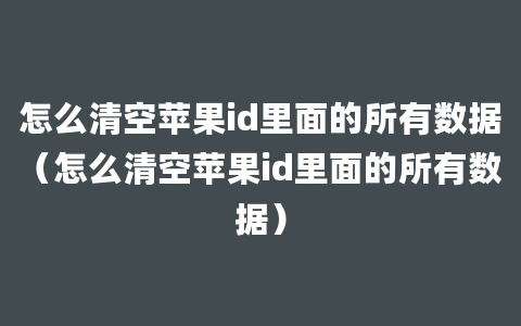 怎么清空苹果id里面的所有数据（怎么清空苹果id里面的所有数据）