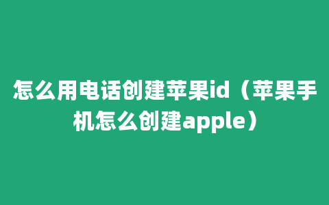 怎么用电话创建苹果id（苹果手机怎么创建apple）