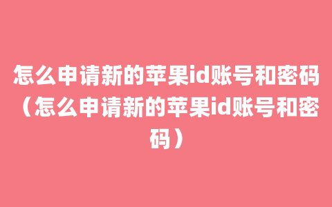 怎么申请新的苹果id账号和密码（怎么申请新的苹果id账号和密码）