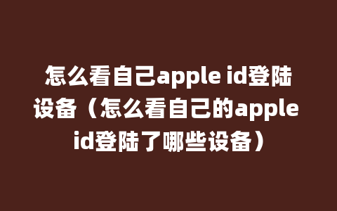 怎么看自己apple id登陆设备（怎么看自己的apple id登陆了哪些设备）